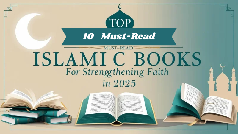 Top 10 Must-Read Islamic Books to Strengthen Your Faith in 2025