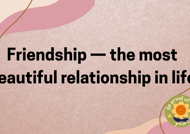 Friendship — the most beautiful relationship in life